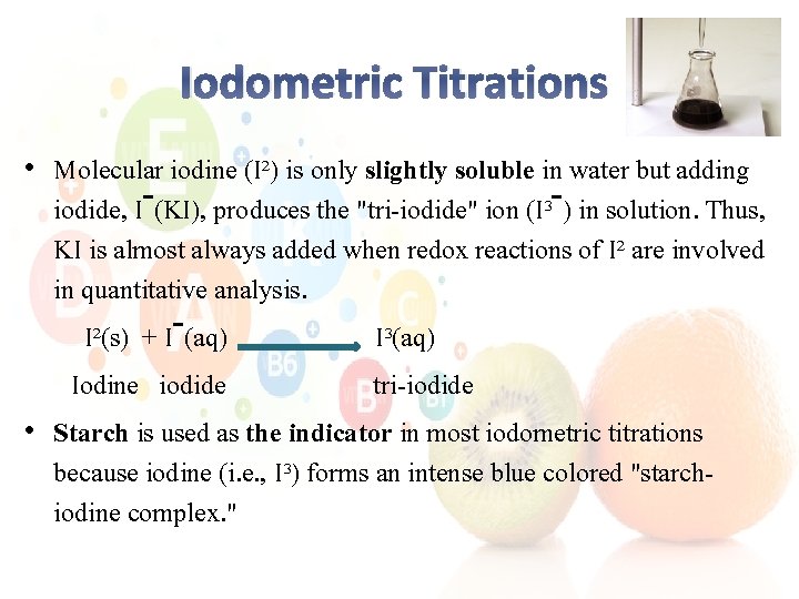 Iodometric Titrations • Molecular iodine (I²) is only slightly soluble in water but adding