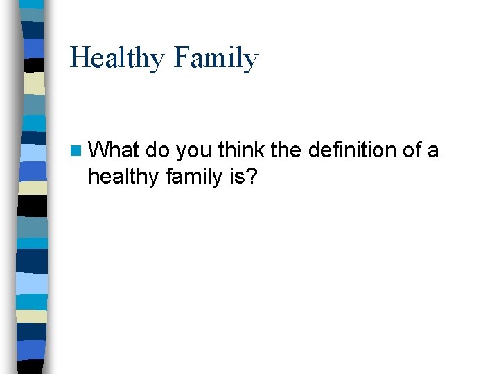 Healthy Family n What do you think the definition of a healthy family is?