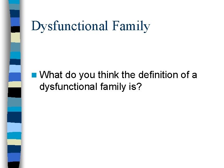 Dysfunctional Family n What do you think the definition of a dysfunctional family is?
