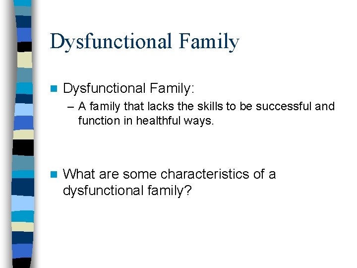Dysfunctional Family n Dysfunctional Family: – A family that lacks the skills to be
