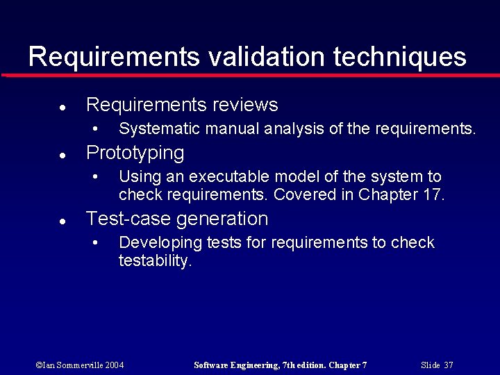 Requirements validation techniques Requirements reviews • Prototyping • Systematic manual analysis of the requirements.