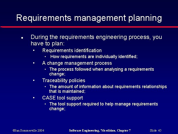 Requirements management planning During the requirements engineering process, you have to plan: • Requirements