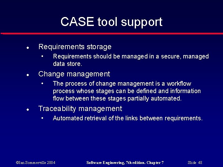 CASE tool support Requirements storage • Change management • Requirements should be managed in