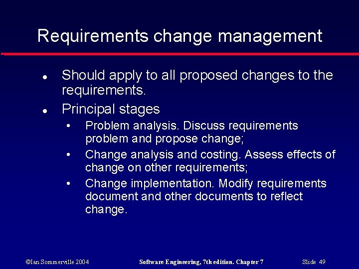 Requirements change management Should apply to all proposed changes to the requirements. Principal stages