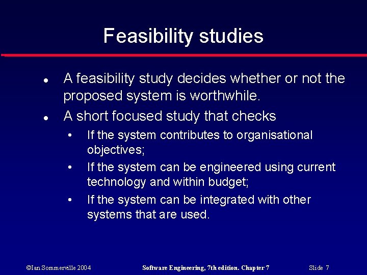 Feasibility studies A feasibility study decides whether or not the proposed system is worthwhile.