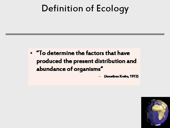 Definition of Ecology • “To determine the factors that have produced the present distribution