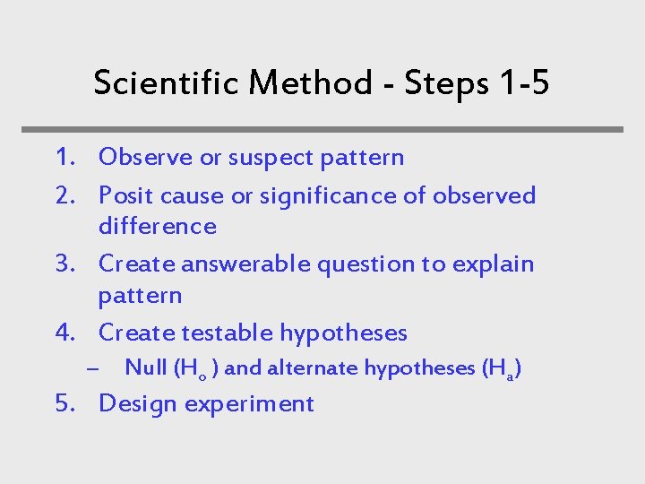 Scientific Method - Steps 1 -5 1. Observe or suspect pattern 2. Posit cause