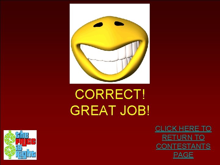 CORRECT! GREAT JOB! CLICK HERE TO RETURN TO CONTESTANTS PAGE 
