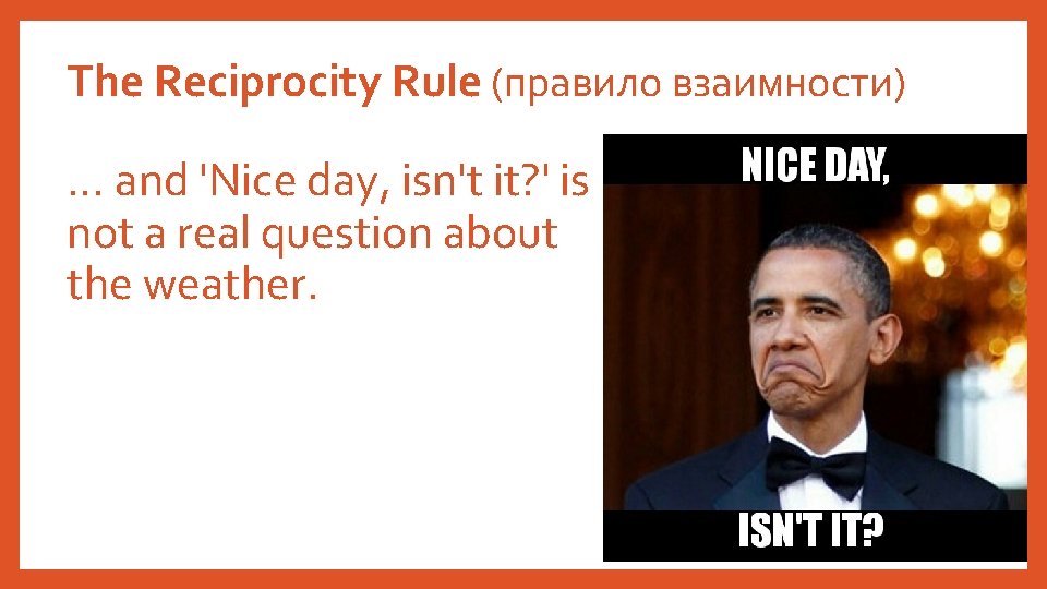 The Reciprocity Rule (правило взаимности) … and 'Nice day, isn't it? ' is not