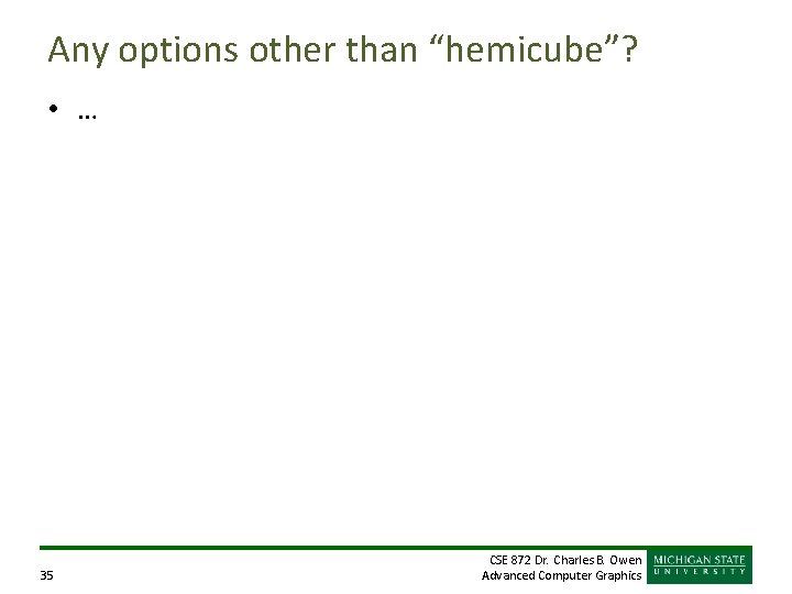 Any options other than “hemicube”? • … 35 CSE 872 Dr. Charles B. Owen Any options other than “hemicube”? • … 35 CSE 872 Dr. Charles B. Owen