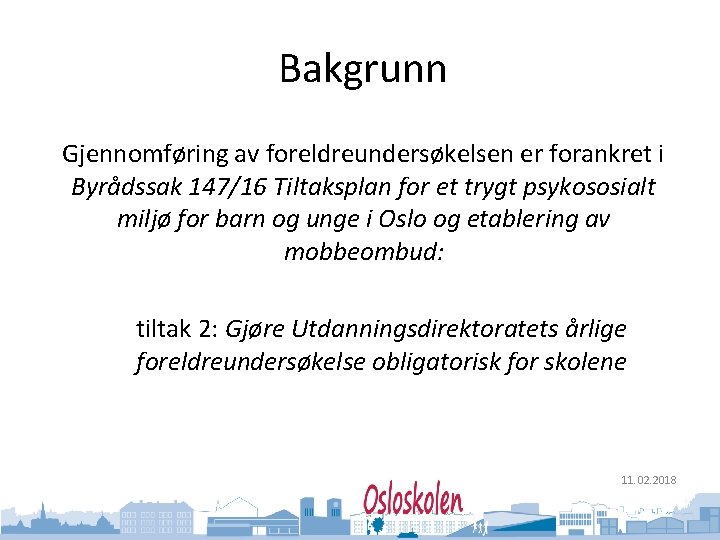 Oslo kommune Utdanningsetaten Bakgrunn Gjennomføring av foreldreundersøkelsen er forankret i Byrådssak 147/16 Tiltaksplan for