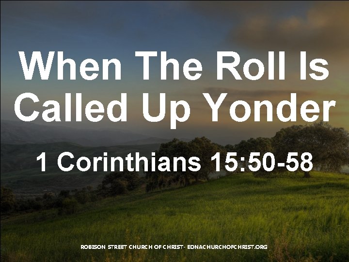 When The Roll Is Called Up Yonder 1 Corinthians 15: 50 -58 ROBISON STREET