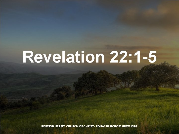 Revelation 22: 1 -5 ROBISON STREET CHURCH OF CHRIST- EDNACHURCHOFCHRIST. ORG 