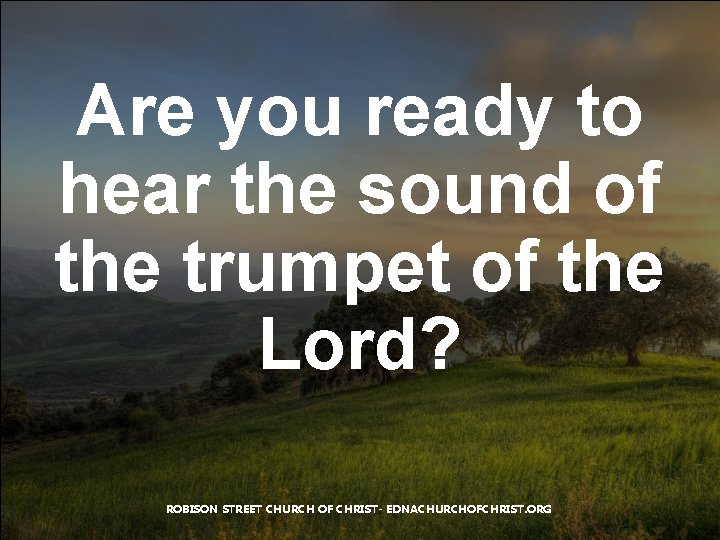 Are you ready to hear the sound of the trumpet of the Lord? ROBISON