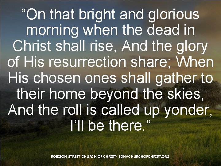 “On that bright and glorious morning when the dead in Christ shall rise, And