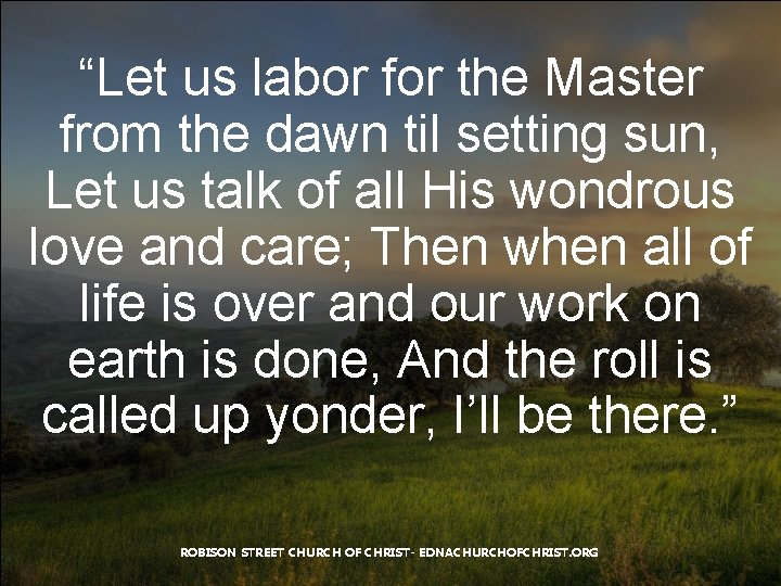“Let us labor for the Master from the dawn til setting sun, Let us