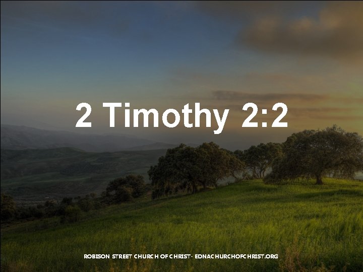 2 Timothy 2: 2 ROBISON STREET CHURCH OF CHRIST- EDNACHURCHOFCHRIST. ORG 