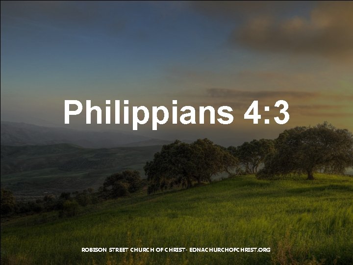 Philippians 4: 3 ROBISON STREET CHURCH OF CHRIST- EDNACHURCHOFCHRIST. ORG 