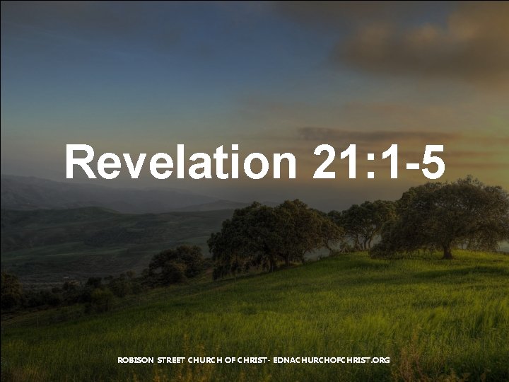 Revelation 21: 1 -5 ROBISON STREET CHURCH OF CHRIST- EDNACHURCHOFCHRIST. ORG 