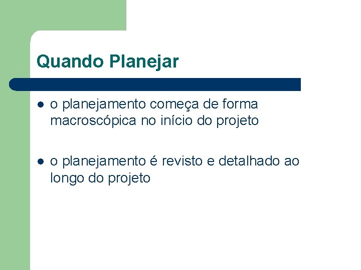 Quando Planejar l o planejamento começa de forma macroscópica no início do projeto l