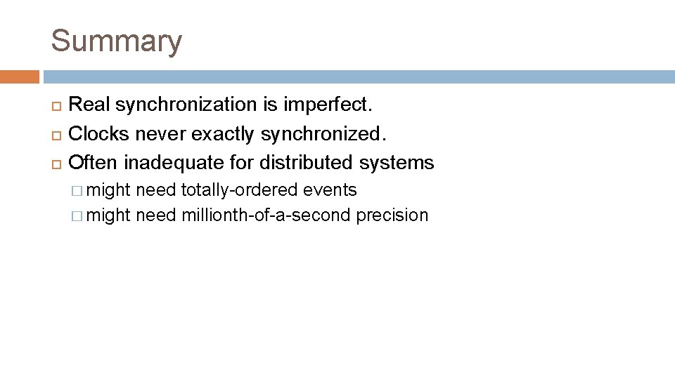 Summary Real synchronization is imperfect. Clocks never exactly synchronized. Often inadequate for distributed systems