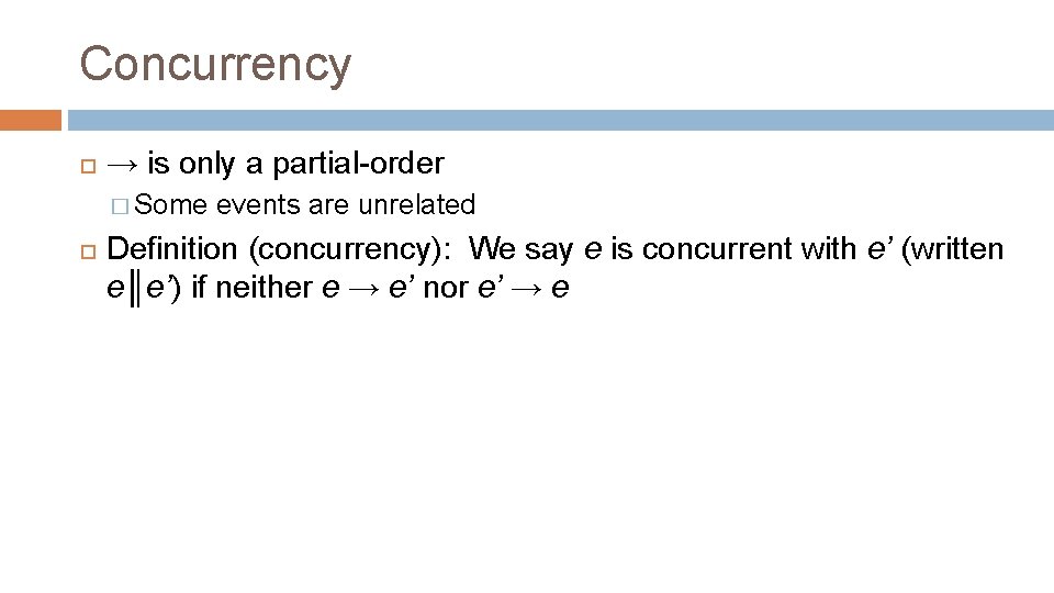 Concurrency → is only a partial-order � Some events are unrelated Definition (concurrency): We