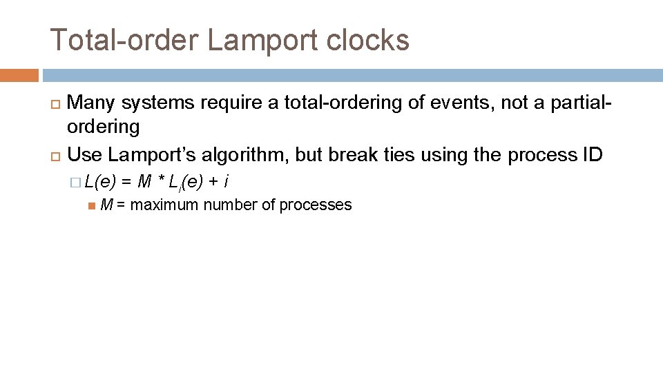 Total-order Lamport clocks Many systems require a total-ordering of events, not a partialordering Use