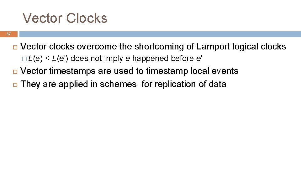 Vector Clocks 37 Vector clocks overcome the shortcoming of Lamport logical clocks � L(e)