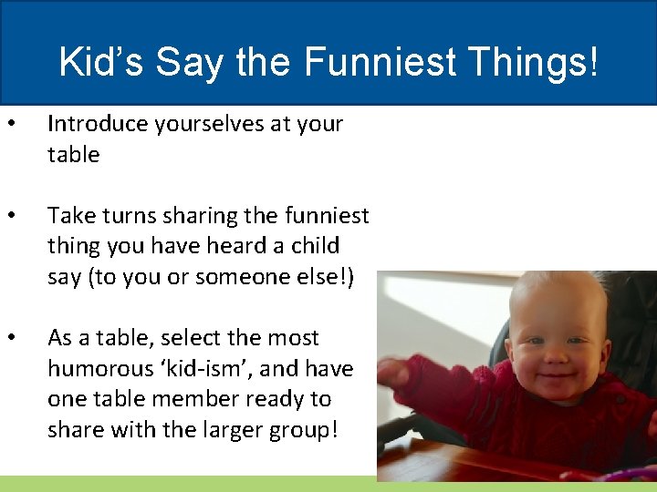 Kid’s Say the Funniest Things! • Introduce yourselves at your table • Take turns