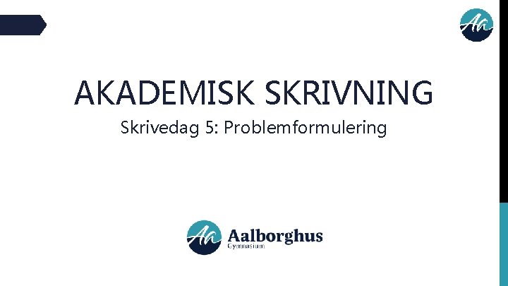 AKADEMISK SKRIVNING Skrivedag 5: Problemformulering 