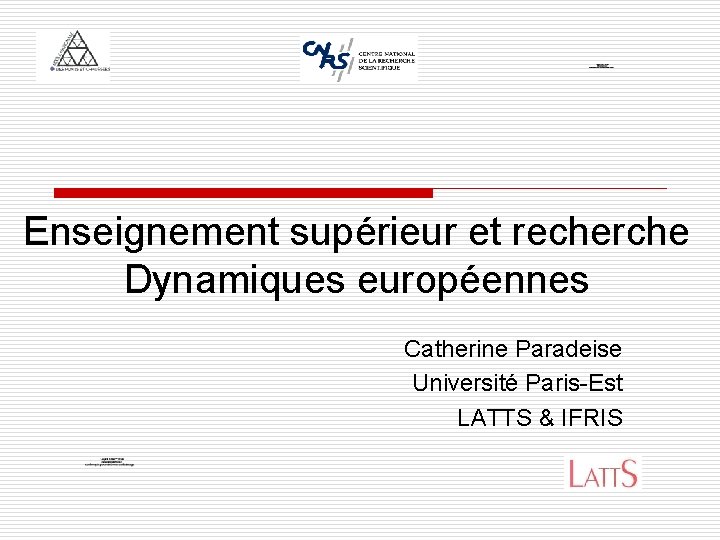 Enseignement supérieur et recherche Dynamiques européennes Catherine Paradeise Université Paris-Est LATTS & IFRIS 