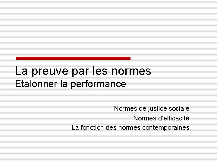 La preuve par les normes Etalonner la performance Normes de justice sociale Normes d’efficacité