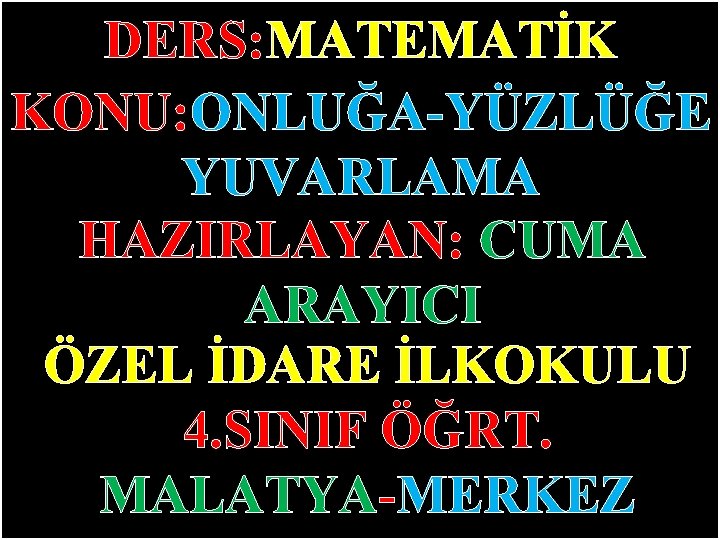 DERS: MATEMATİK KONU: ONLUĞA-YÜZLÜĞE YUVARLAMA HAZIRLAYAN: CUMA ARAYICI ÖZEL İDARE İLKOKULU 4. SINIF ÖĞRT.