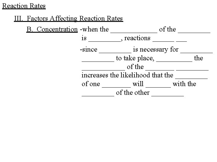 Reaction Rates III. Factors Affecting Reaction Rates B. Concentration -when the _______ of the Reaction Rates III. Factors Affecting Reaction Rates B. Concentration -when the _______ of the