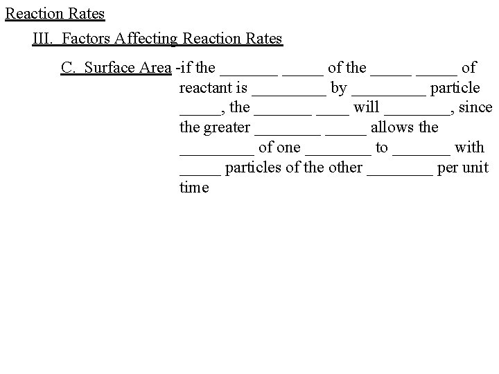 Reaction Rates III. Factors Affecting Reaction Rates C. Surface Area -if the _______ of