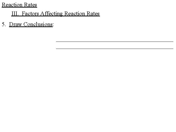 Reaction Rates III. Factors Affecting Reaction Rates 5. Draw Conclusions: ________________________________________ Reaction Rates III. Factors Affecting Reaction Rates 5. Draw Conclusions: ________________________________________