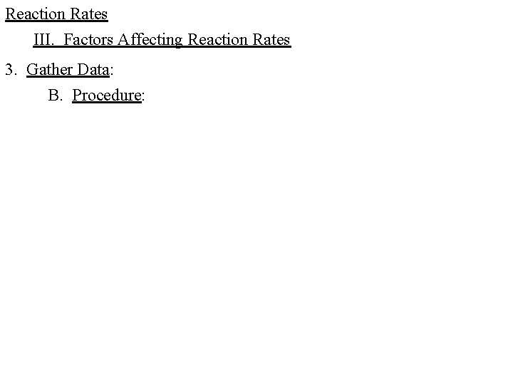 Reaction Rates III. Factors Affecting Reaction Rates 3. Gather Data: B. Procedure: Reaction Rates III. Factors Affecting Reaction Rates 3. Gather Data: B. Procedure: