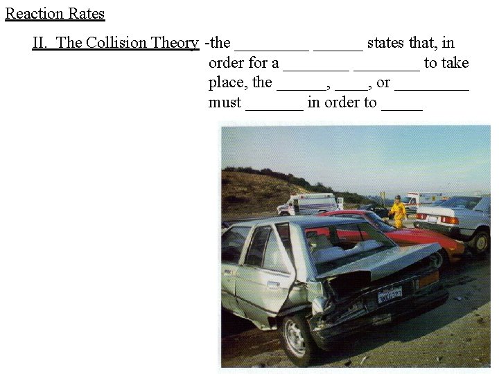 Reaction Rates II. The Collision Theory -the ______ states that, in order for a Reaction Rates II. The Collision Theory -the ______ states that, in order for a