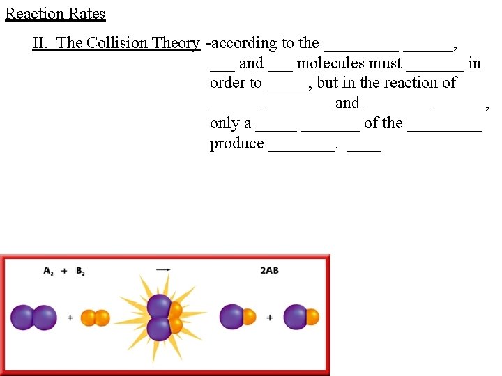 Reaction Rates II. The Collision Theory -according to the ______, ___ and ___ molecules Reaction Rates II. The Collision Theory -according to the ______, ___ and ___ molecules
