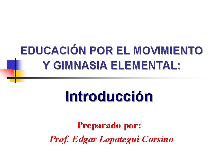 EDUCACIÓN POR EL MOVIMIENTO Y GIMNASIA ELEMENTAL: Introducción Preparado por: Prof. Edgar Lopategui Corsino