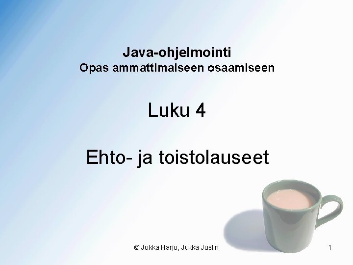 Java-ohjelmointi Opas ammattimaiseen osaamiseen Luku 4 Ehto- ja toistolauseet © Jukka Harju, Jukka Juslin