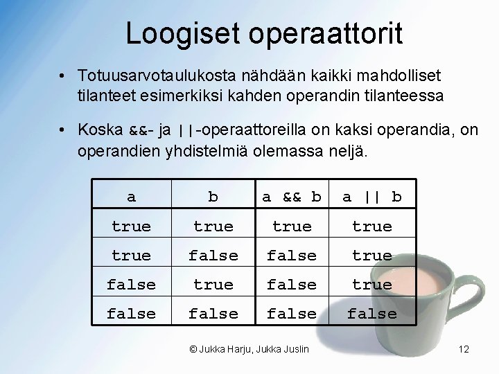 Loogiset operaattorit • Totuusarvotaulukosta nähdään kaikki mahdolliset tilanteet esimerkiksi kahden operandin tilanteessa • Koska