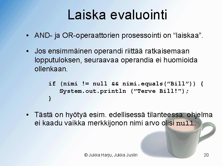 Laiska evaluointi • AND- ja OR-operaattorien prosessointi on “laiskaa”. • Jos ensimmäinen operandi riittää