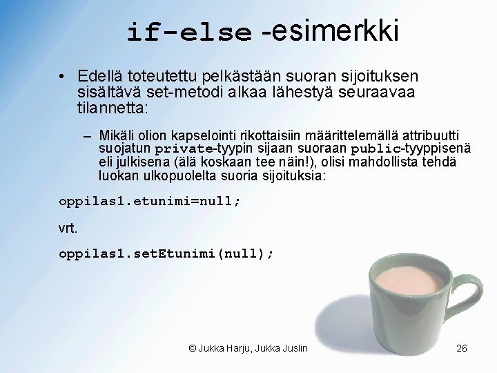 if-else -esimerkki • Edellä toteutettu pelkästään suoran sijoituksen sisältävä set-metodi alkaa lähestyä seuraavaa tilannetta: