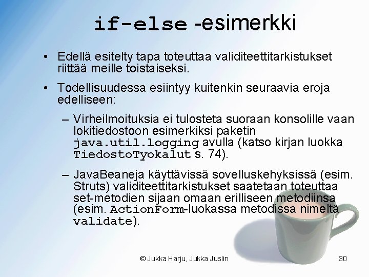 if-else -esimerkki • Edellä esitelty tapa toteuttaa validiteettitarkistukset riittää meille toistaiseksi. • Todellisuudessa esiintyy