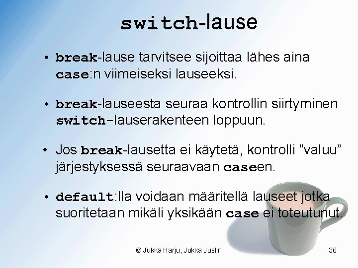 switch-lause • break-lause tarvitsee sijoittaa lähes aina case: n viimeiseksi lauseeksi. • break-lauseesta seuraa