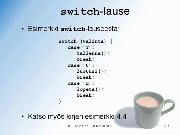 switch-lause • Esimerkki switch-lauseesta: switch (valinta) { case ’T’: tallenna(); break; case ’U’: luo.