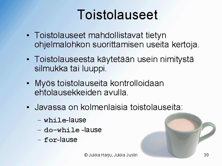 Toistolauseet • Toistolauseet mahdollistavat tietyn ohjelmalohkon suorittamisen useita kertoja. • Toistolauseesta käytetään usein nimitystä