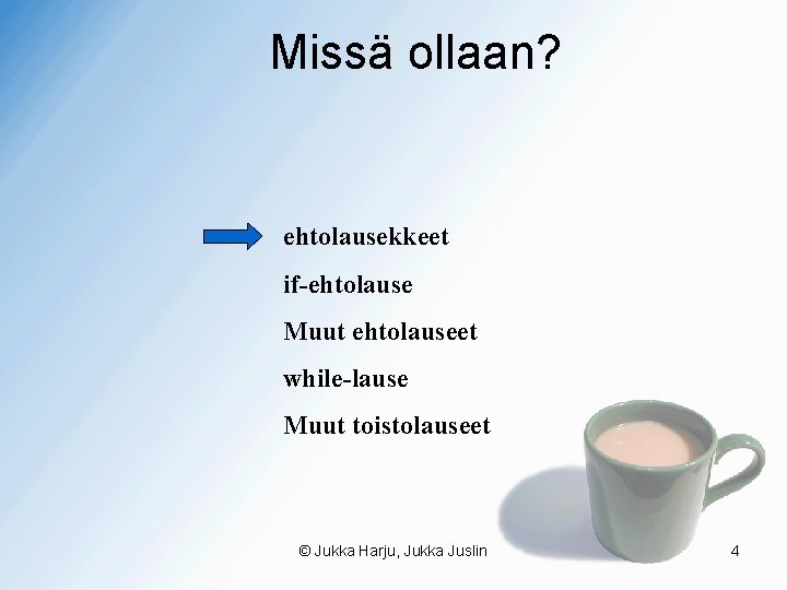 Missä ollaan? ehtolausekkeet if-ehtolause Muut ehtolauseet while-lause Muut toistolauseet © Jukka Harju, Jukka Juslin