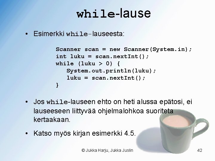 while-lause • Esimerkki while-lauseesta: Scanner scan = new Scanner(System. in); int luku = scan.